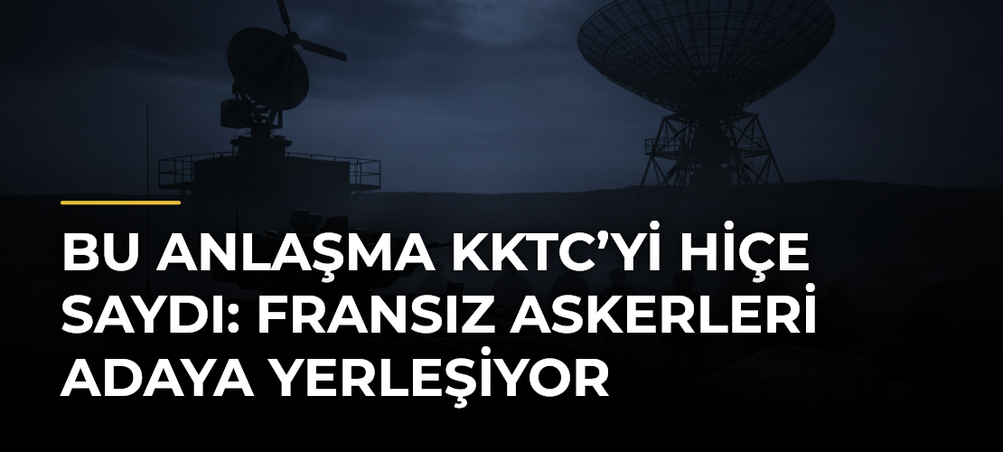 Bu anlaşma KKTC’yi hiçe saydı: Fransız askerleri adaya yerleşiyor