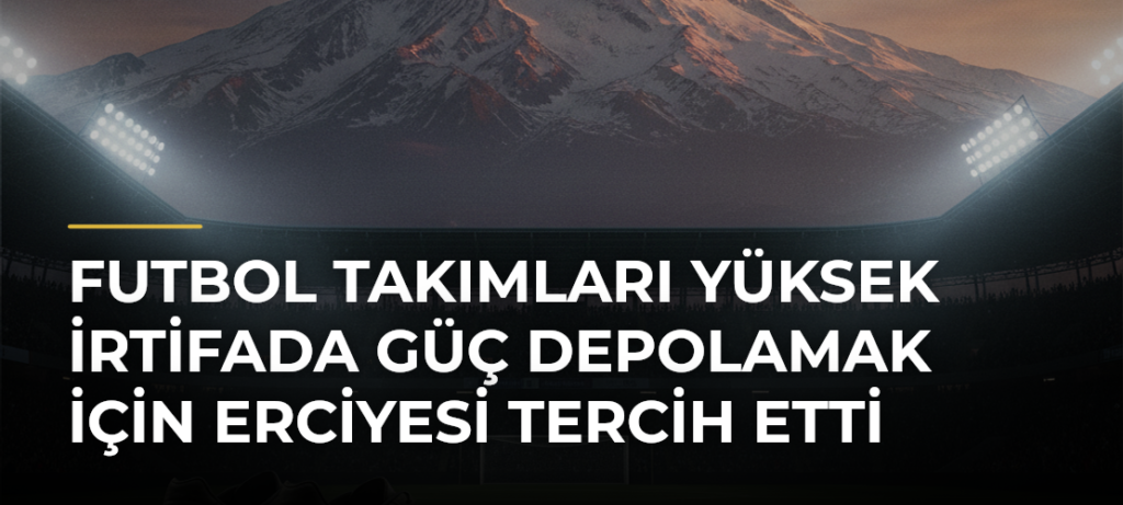 Futbol takımları yüksek irtifada güç depolamak için Erciyesi tercih etti