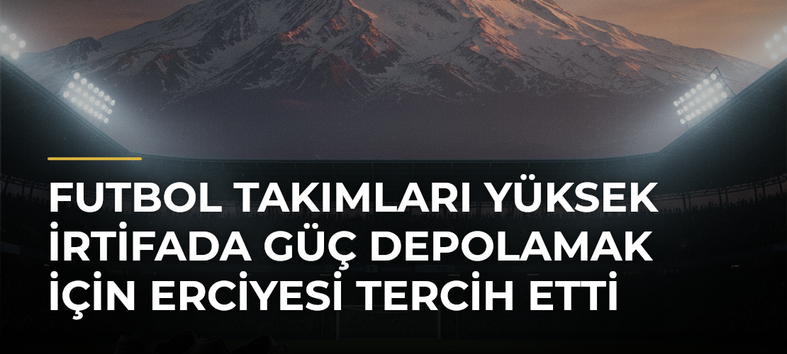 Futbol takımları yüksek irtifada güç depolamak için Erciyesi tercih etti