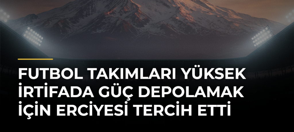 Futbol takımları yüksek irtifada güç depolamak için Erciyesi tercih etti