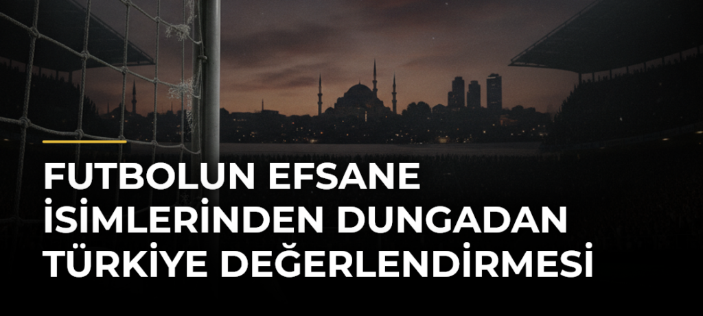 Futbolun Efsane İsimlerinden Dungadan Türkiye Değerlendirmesi