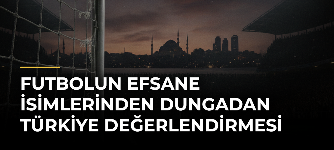 Futbolun Efsane İsimlerinden Dungadan Türkiye Değerlendirmesi