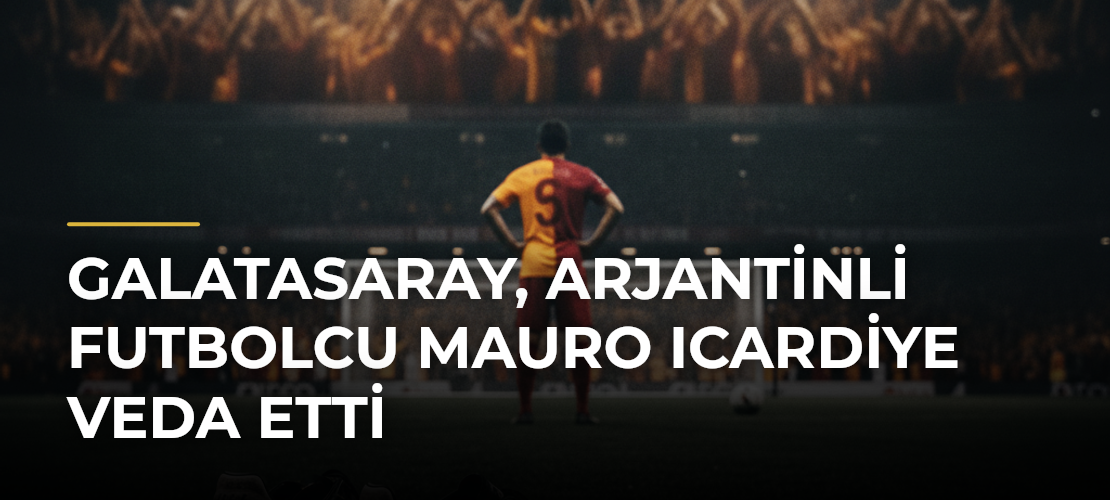Galatasaray, Arjantinli futbolcu Mauro Icardiye veda etti - Mirat Haber