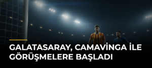 Galatasaray, Camavinga ile Görüşmelere Başladı