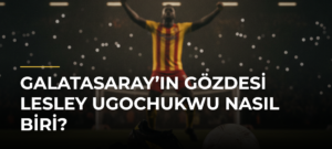 Galatasaray’ın gözdesi Lesley Ugochukwu nasıl biri?