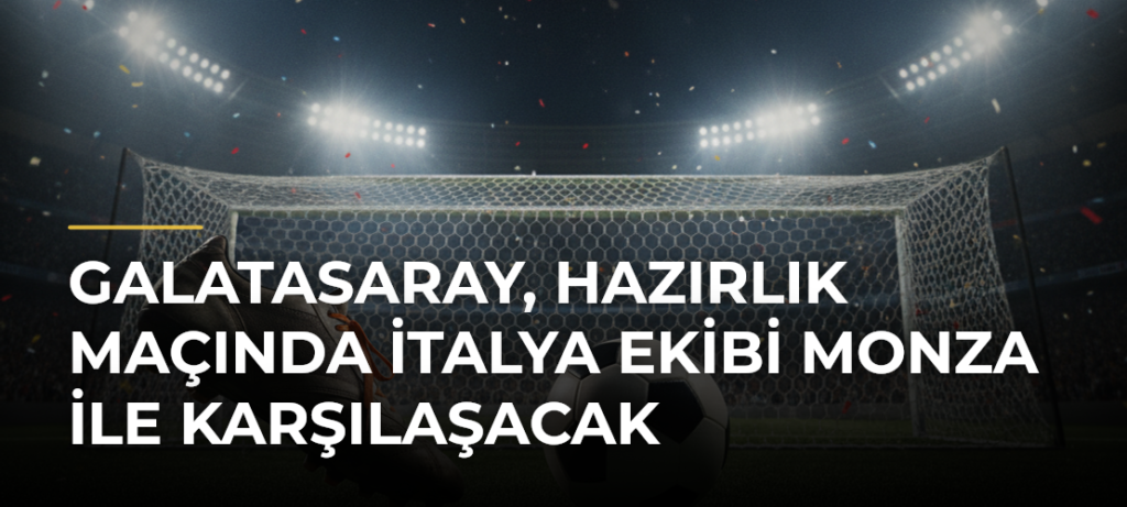 Galatasaray, hazırlık maçında İtalya ekibi Monza ile karşılaşacak