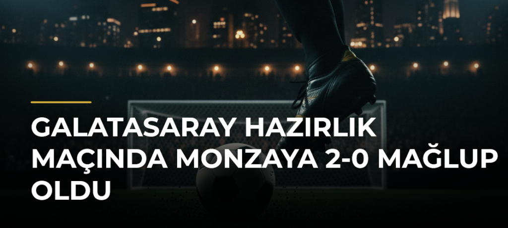 Galatasaray hazırlık maçında Monzaya 2-0 mağlup oldu