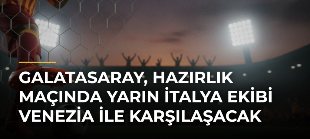 Galatasaray, hazırlık maçında yarın İtalya ekibi Venezia ile karşılaşacak