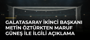 Galatasaray İkinci Başkanı Metin Öztürkten Maruf Güneş ile ilgili açıklama