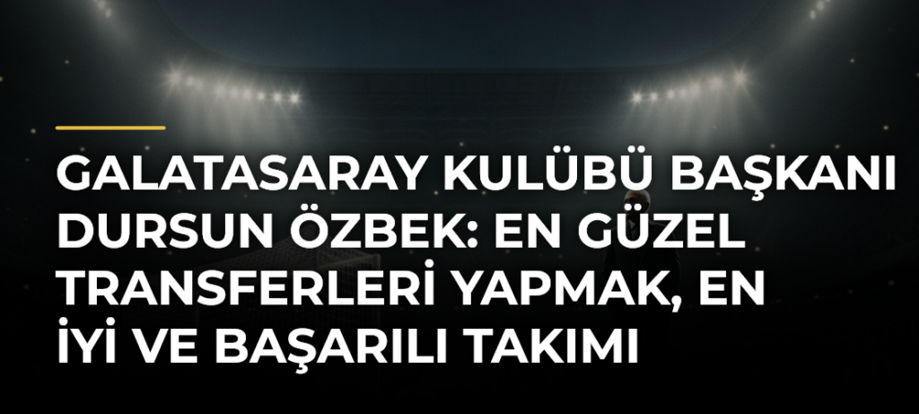 Galatasaray Kulübü Başkanı Dursun Özbek: En güzel transferleri yapmak, en iyi ve başarılı takımı kurmak için çalışıyoruz