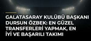 Galatasaray Kulübü Başkanı Dursun Özbek: En güzel transferleri yapmak, en iyi ve başarılı takımı kurmak için çalışıyoruz