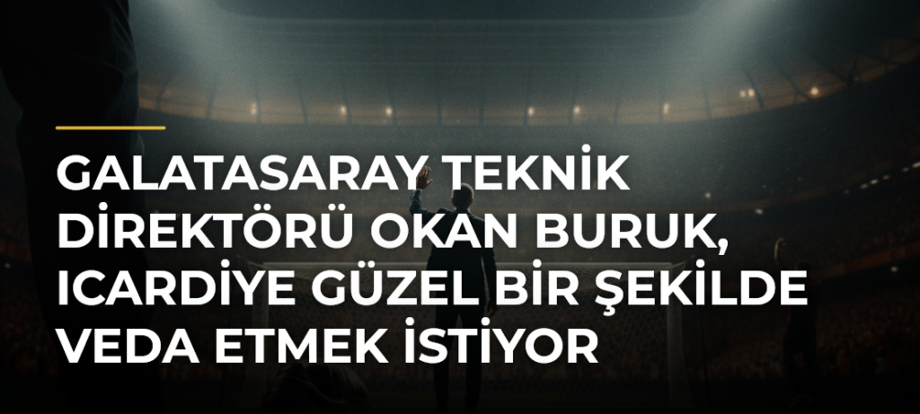 Galatasaray Teknik Direktörü Okan Buruk, Icardiye güzel bir şekilde veda etmek istiyor