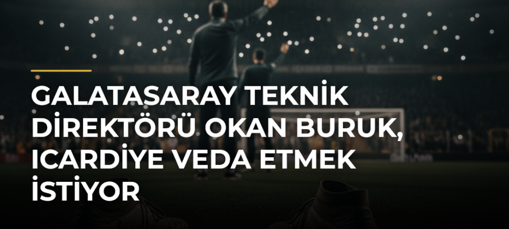 Galatasaray Teknik Direktörü Okan Buruk, Icardiye veda etmek istiyor