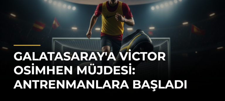 Galatasaray’a Victor Osimhen Müjdesi: Antrenmanlara Başladı