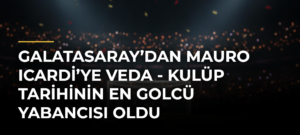 Galatasaray’dan Mauro Icardi’ye veda – Kulüp tarihinin en golcü yabancısı oldu