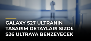 Galaxy S27 Ultranın tasarım detayları sızdı: S26 Ultraya benzeyecek