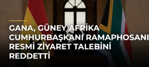Gana, Güney Afrika Cumhurbaşkanı Ramaphosanın resmi ziyaret talebini reddetti