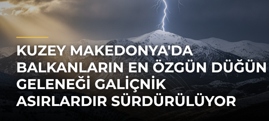 Kuzey Makedonya’da Balkanların En Özgün Düğün Geleneği Galiçnik Asırlardır Sürdürülüyor