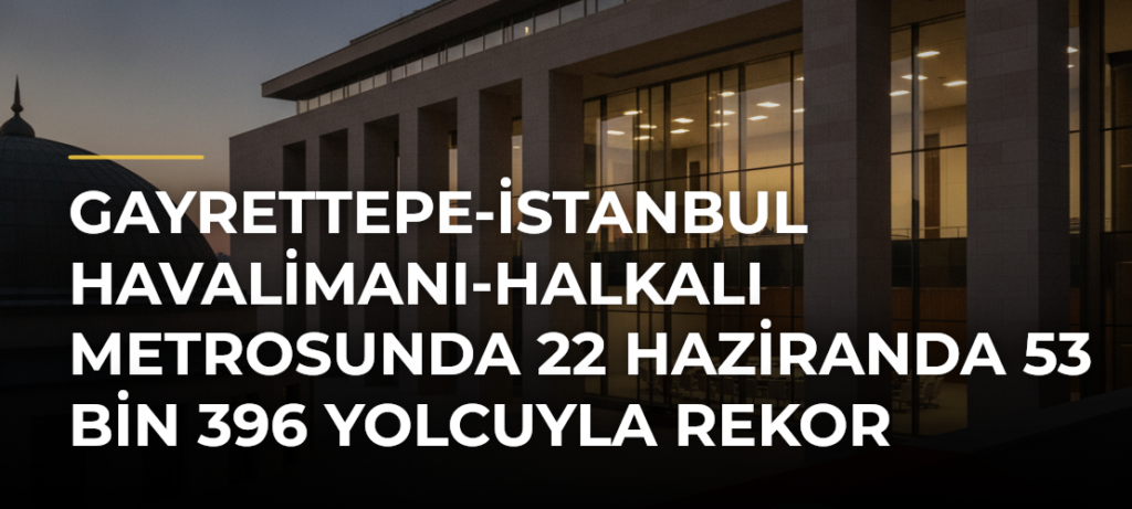 Gayrettepe-İstanbul Havalimanı-Halkalı Metrosunda 22 Haziranda 53 bin 396 yolcuyla rekor kırıldı