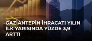 Gaziantepin ihracatı yılın ilk yarısında yüzde 3,9 arttı