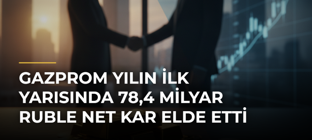 Gazprom yılın ilk yarısında 78,4 milyar ruble net kar elde etti