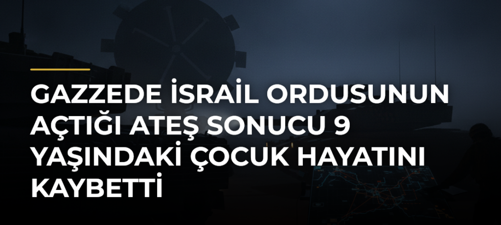 Gazzede İsrail ordusunun açtığı ateş sonucu 9 yaşındaki çocuk hayatını kaybetti