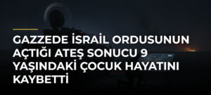 Gazzede İsrail ordusunun açtığı ateş sonucu 9 yaşındaki çocuk hayatını kaybetti