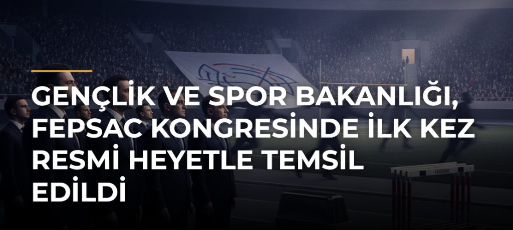 Gençlik ve Spor Bakanlığı, FEPSAC Kongresinde İlk Kez Resmi Heyetle Temsil Edildi