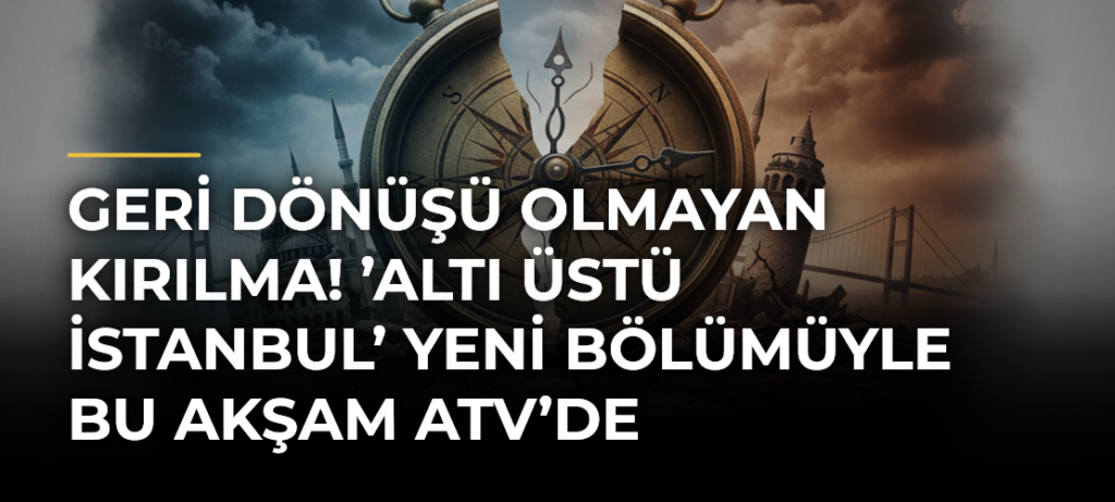 Geri dönüşü olmayan kırılma! ’Altı Üstü İstanbul’ yeni bölümüyle bu akşam atv’de