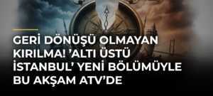 Geri dönüşü olmayan kırılma! ’Altı Üstü İstanbul’ yeni bölümüyle bu akşam atv’de