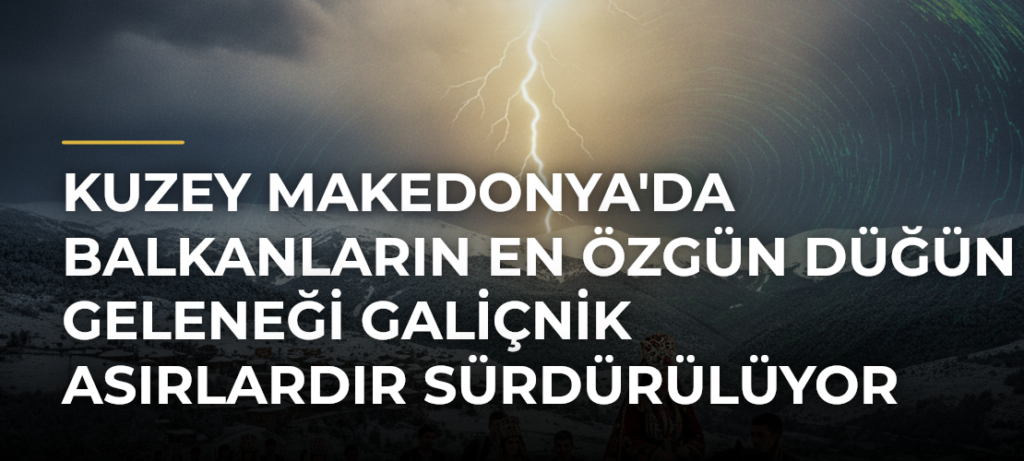 Kuzey Makedonya’da Balkanların En Özgün Düğün Geleneği Galiçnik Asırlardır Sürdürülüyor