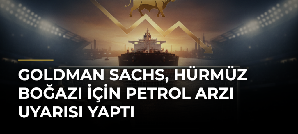 Goldman Sachs, Hürmüz Boğazı için petrol arzı uyarısı yaptı
