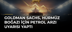 Goldman Sachs, Hürmüz Boğazı için petrol arzı uyarısı yaptı