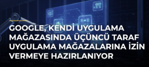 Google, kendi uygulama mağazasında üçüncü taraf uygulama mağazalarına izin vermeye hazırlanıyor