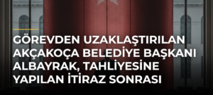 Görevden Uzaklaştırılan Akçakoça Belediye Başkanı Albayrak, Tahliyesine Yapılan İtiraz Sonrası Tutuklandı