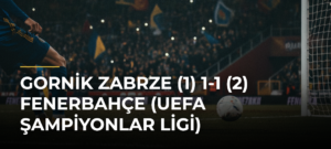 Gornik Zabrze (1) 1-1 (2) Fenerbahçe (UEFA Şampiyonlar Ligi)