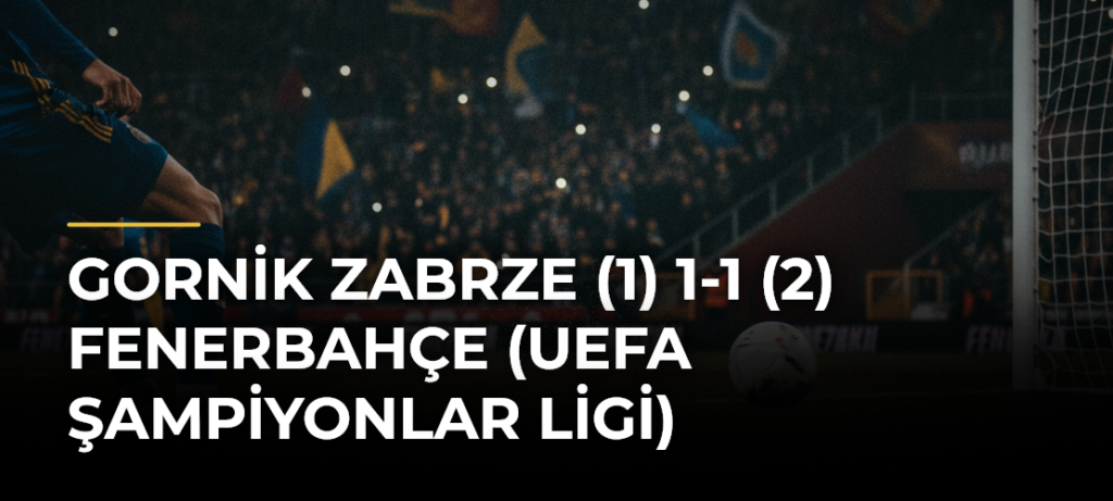 Gornik Zabrze (1) 1-1 (2) Fenerbahçe (UEFA Şampiyonlar Ligi)