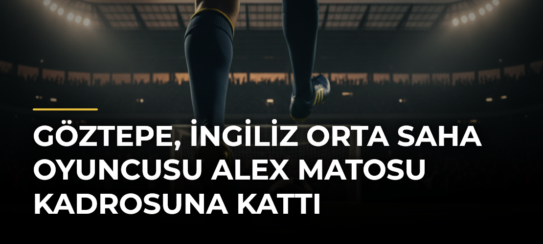 Göztepe, İngiliz Orta Saha Oyuncusu Alex Matosu Kadrosuna Kattı