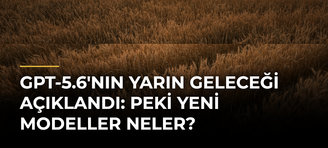 GPT-5.6'nın Yarın Geleceği Açıklandı: Peki Yeni Modeller Neler?
