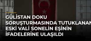 Gülistan Doku soruşturmasında tutuklanan eski Vali Sonelin eşinin ifadelerine ulaşıldı
