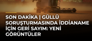 SON DAKiKA | Güllü soruşturmasında iddianame için geri sayım: Yeni görüntüler