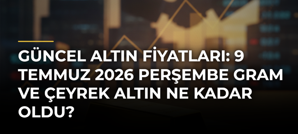 Güncel altın fiyatları: 9 Temmuz 2026 Perşembe gram ve çeyrek altın ne kadar oldu?