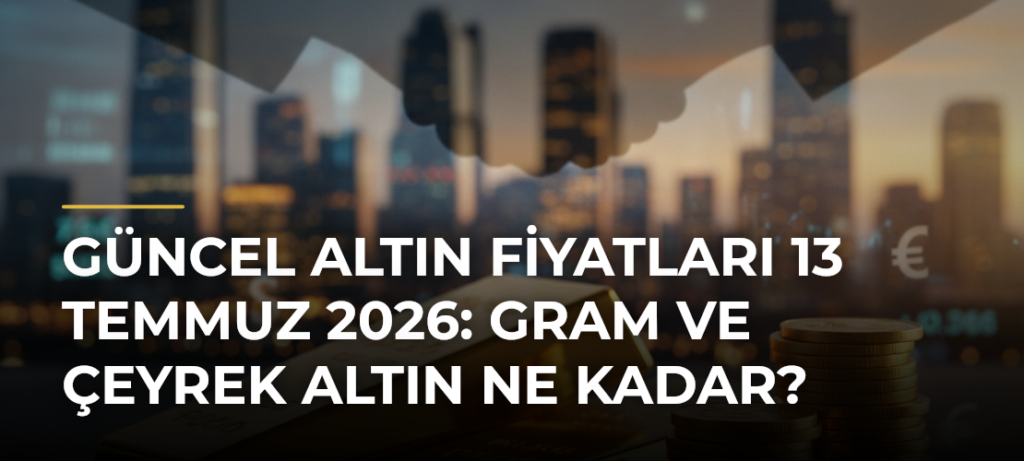 Güncel altın fiyatları 13 Temmuz 2026: Gram ve çeyrek altın ne kadar?