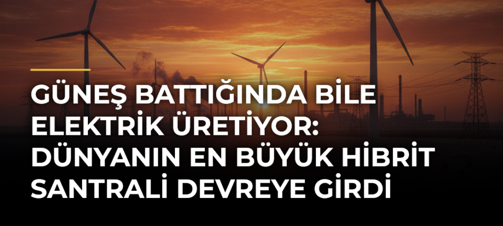 Güneş battığında bile elektrik üretiyor: Dünyanın en büyük hibrit santrali devreye girdi