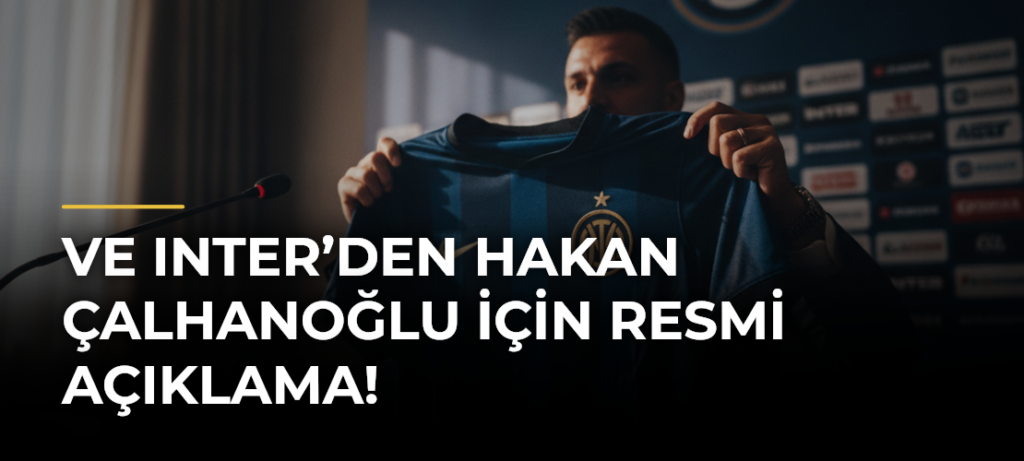 Ve Inter’den Hakan Çalhanoğlu için resmi açıklama!