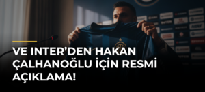 Ve Inter’den Hakan Çalhanoğlu için resmi açıklama!
