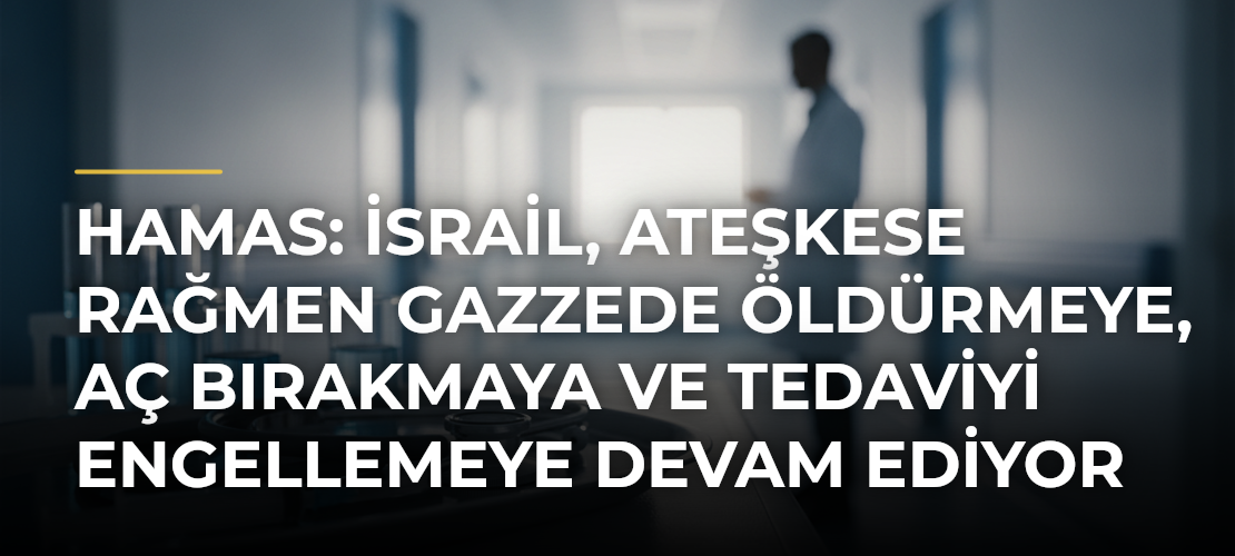 Hamas: İsrail, ateşkese rağmen Gazzede öldürmeye, aç bırakmaya ve tedaviyi engellemeye devam ediyor