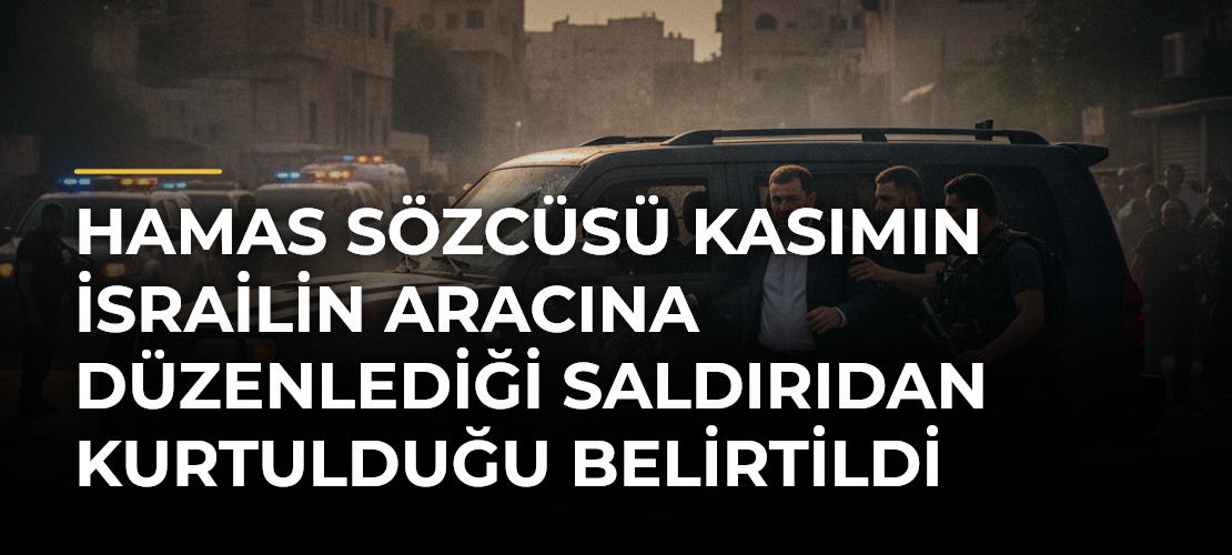 Hamas Sözcüsü Kasımın İsrailin aracına düzenlediği saldırıdan kurtulduğu belirtildi