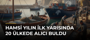 Hamsi Yılın İlk Yarısında 20 Ülkede Alıcı Buldu