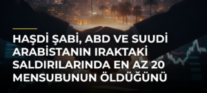 Haşdi Şabi, ABD ve Suudi Arabistanın Iraktaki saldırılarında en az 20 mensubunun öldüğünü açıkladı